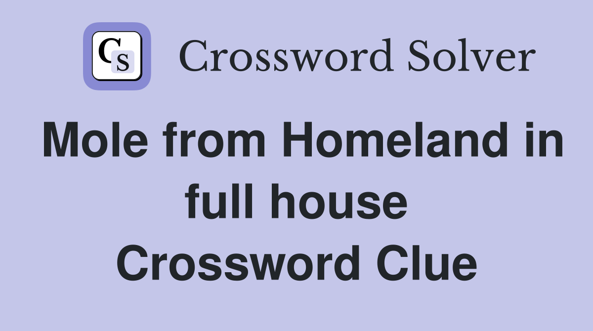 Mole from Homeland in full house Crossword Clue