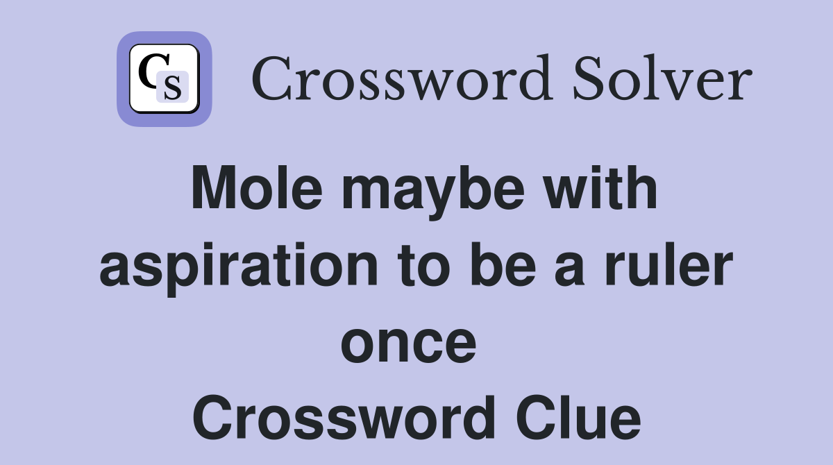 Mole maybe with aspiration to be a ruler once  Crossword Clue