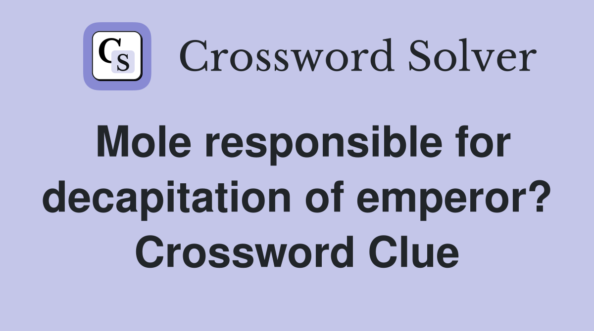 Mole responsible for decapitation of emperor? Crossword Clue