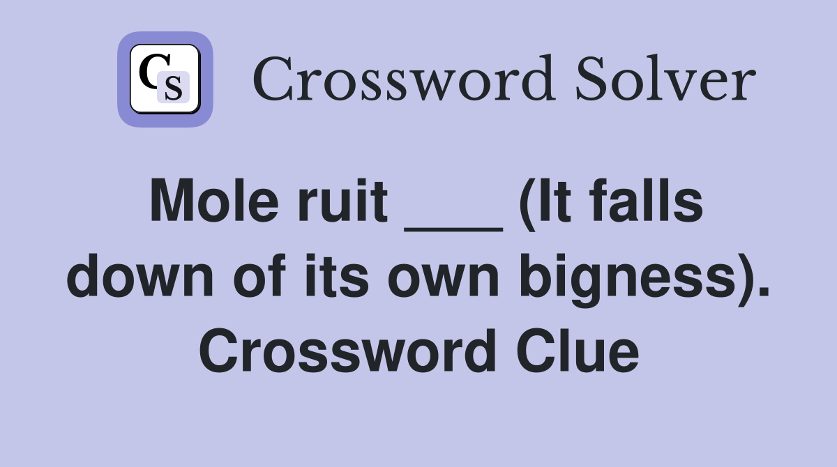 Mole ruit ___ (It falls down of its own bigness). Crossword Clue