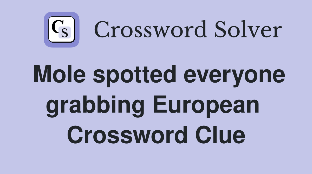Mole spotted everyone grabbing European  Crossword Clue