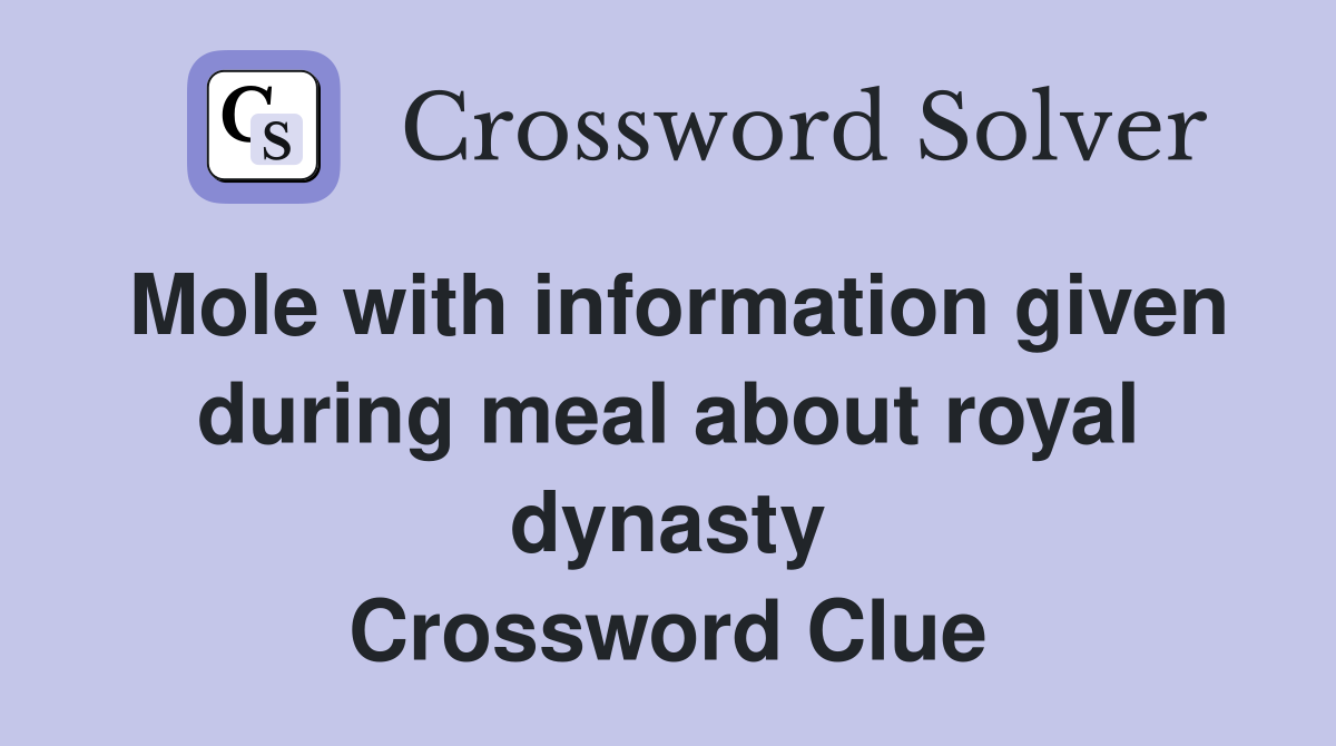 Mole with information given during meal about royal dynasty Crossword Clue