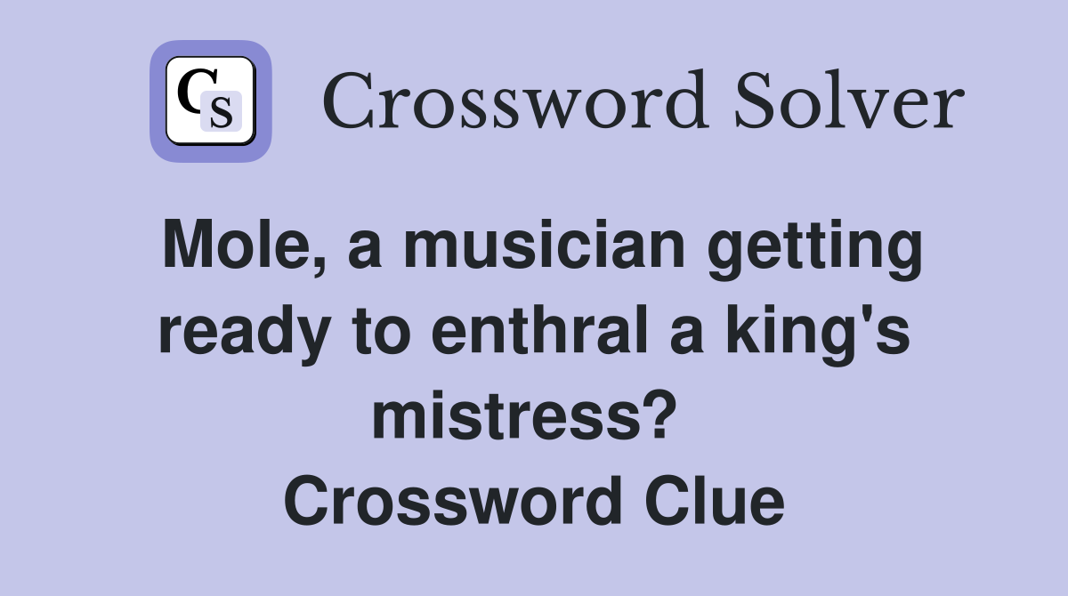 Mole, a musician getting ready to enthral a king's mistress?  Crossword Clue