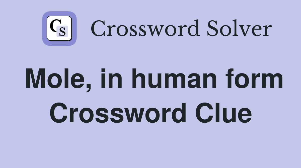 Mole, in human form Crossword Clue
