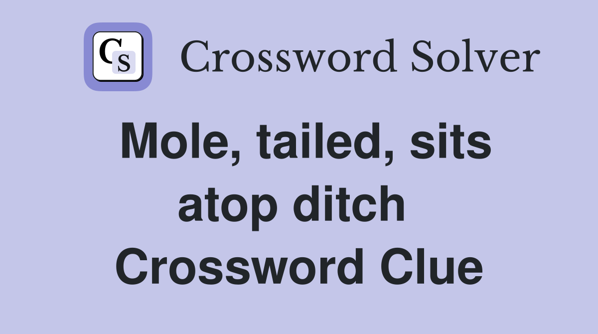 Mole, tailed, sits atop ditch  Crossword Clue