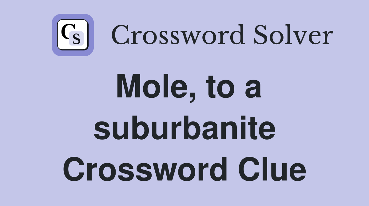 Mole, to a suburbanite Crossword Clue