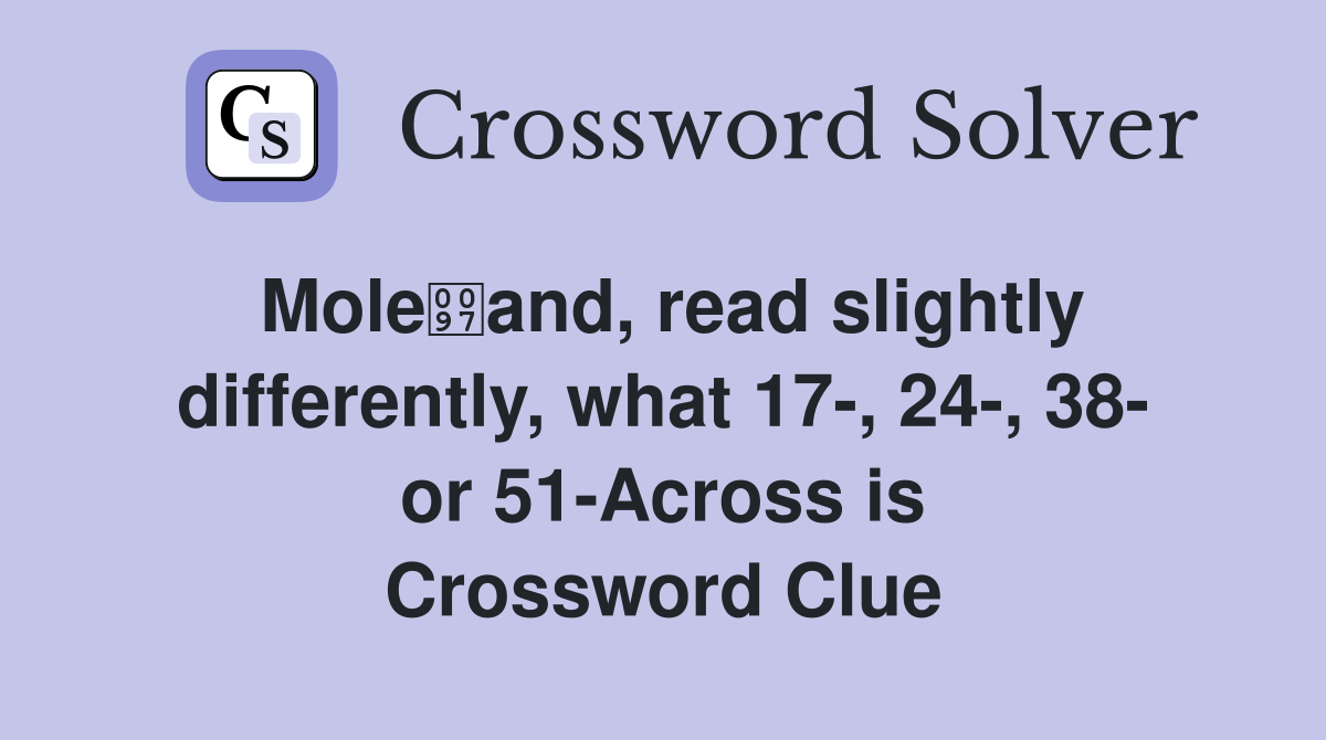 Moleand, read slightly differently, what 17-, 24-, 38- or 51-Across is Crossword Clue
