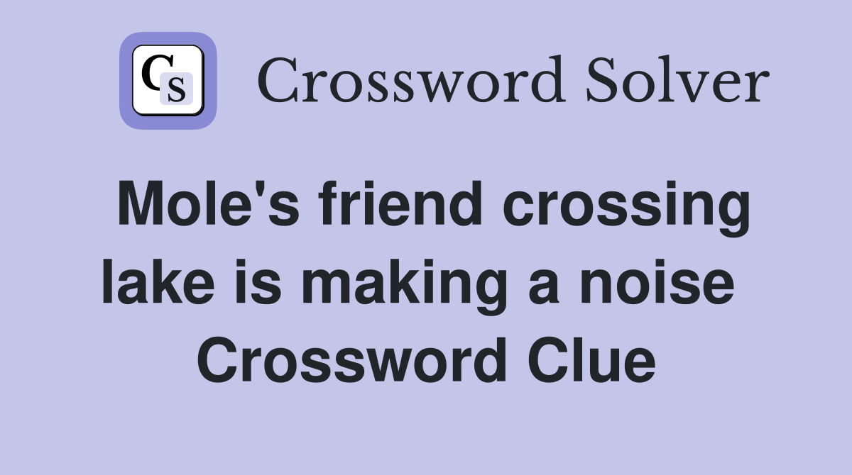 Mole's friend crossing lake is making a noise  Crossword Clue