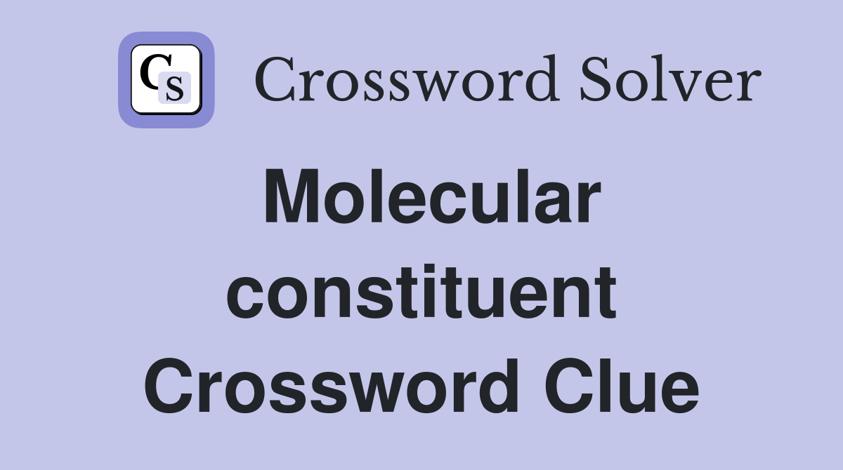 Molecular constituent Crossword Clue