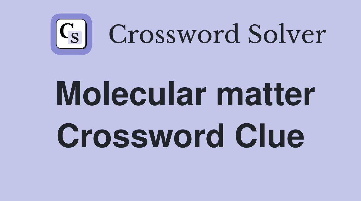 Molecular matter Crossword Clue
