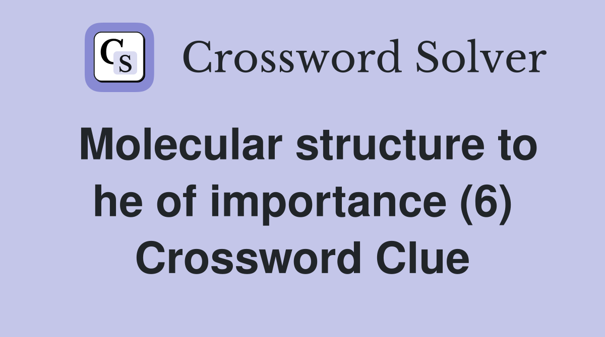 Molecular structure to he of importance (6) Crossword Clue