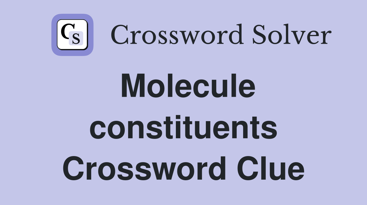 Molecule constituents Crossword Clue
