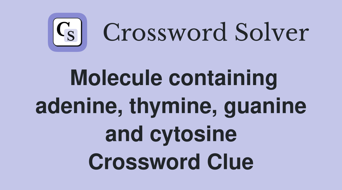 Molecule containing adenine, thymine, guanine and cytosine Crossword Clue