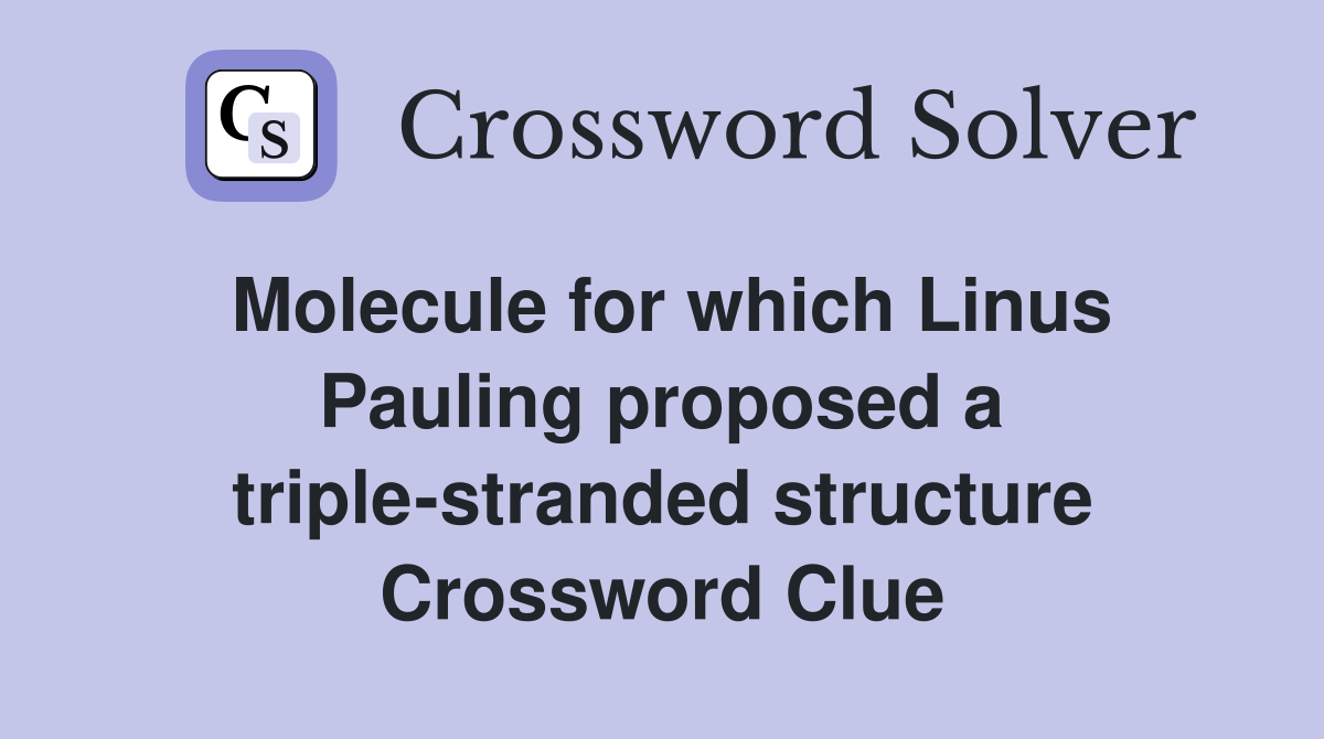 Molecule for which Linus Pauling proposed a triple-stranded structure Crossword Clue
