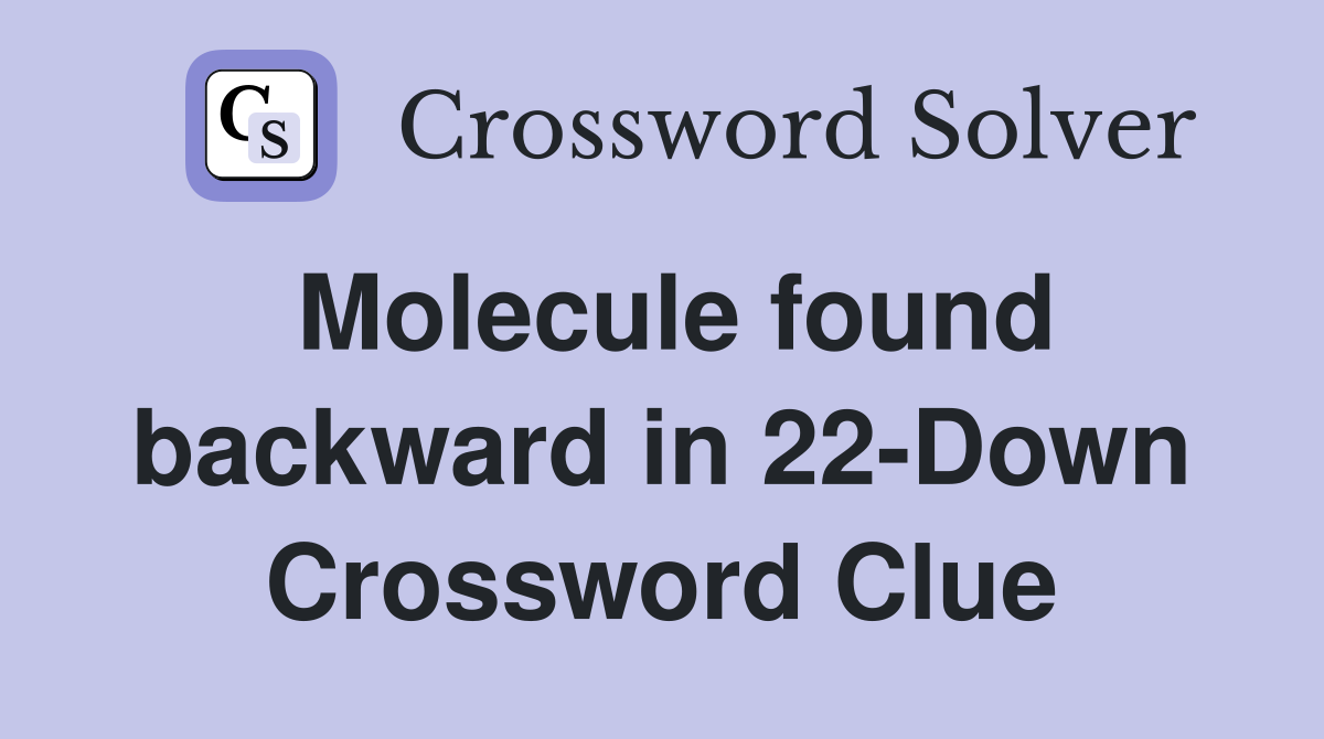 Molecule found backward in 22-Down Crossword Clue