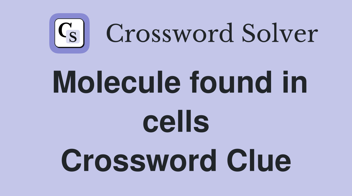 Molecule found in cells Crossword Clue