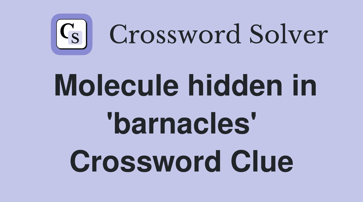 Molecule hidden in 'barnacles' Crossword Clue