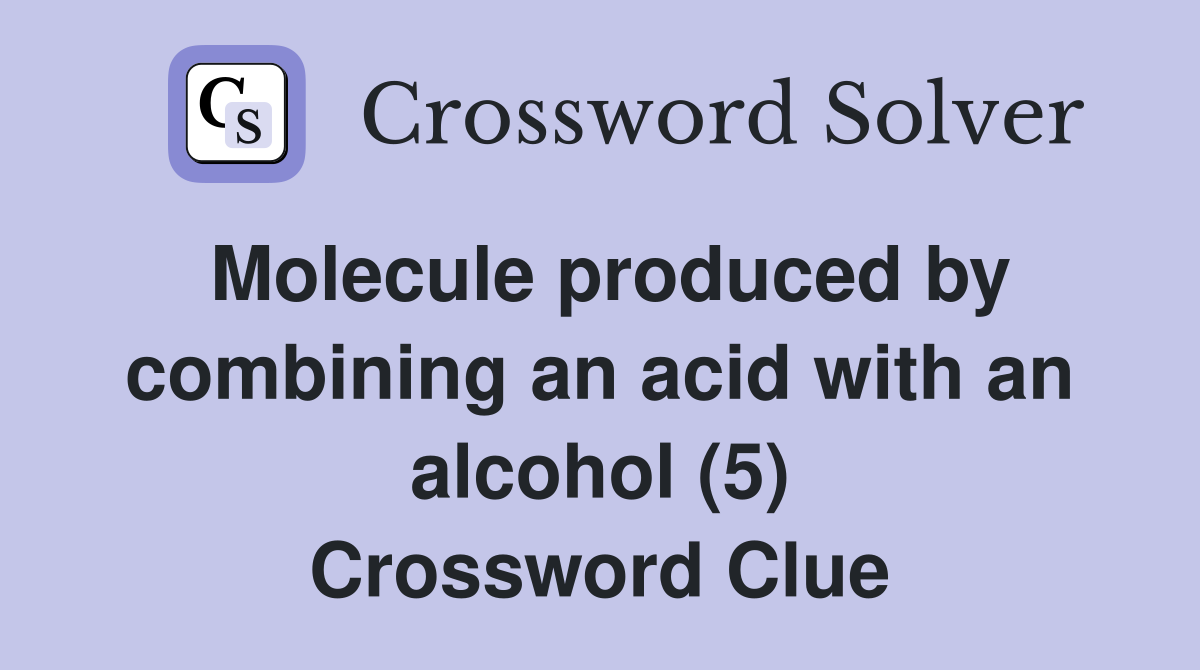 Molecule produced by combining an acid with an alcohol (5) Crossword Clue