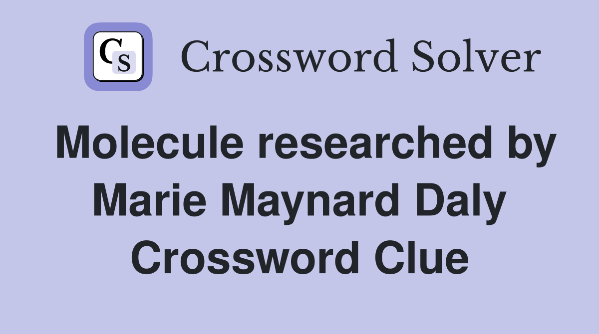 Molecule researched by Marie Maynard Daly Crossword Clue
