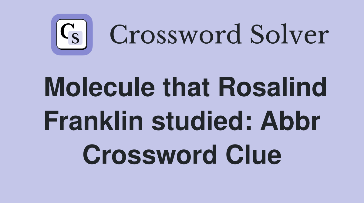 Molecule that Rosalind Franklin studied: Abbr Crossword Clue