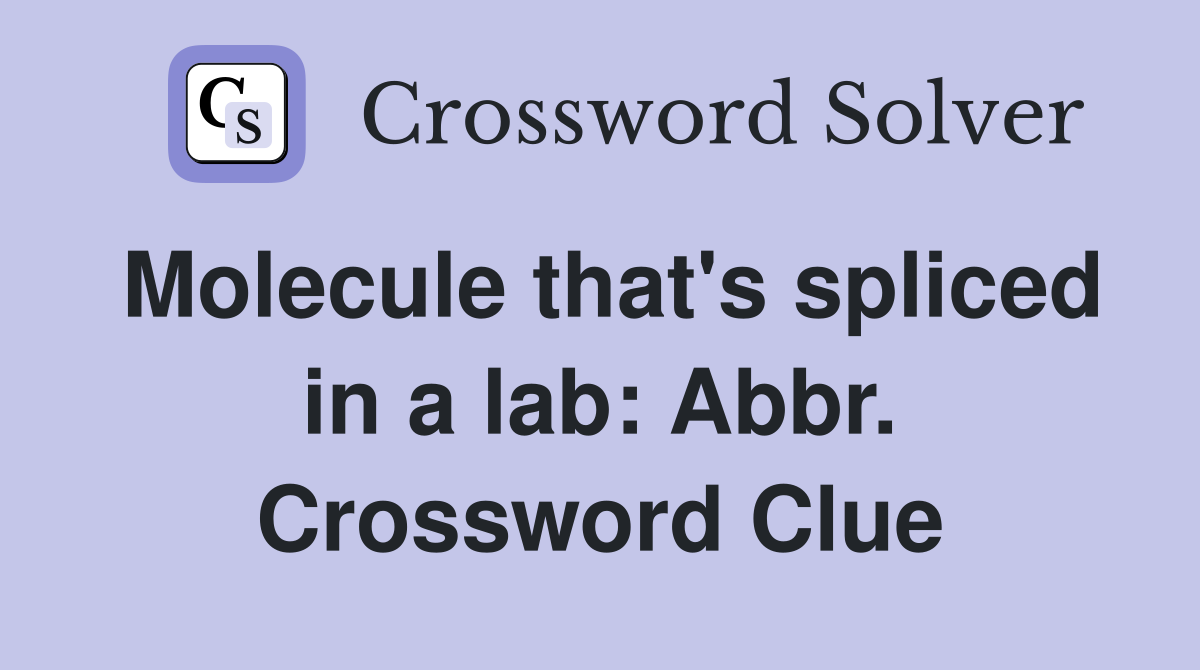 Molecule that's spliced in a lab: Abbr. Crossword Clue