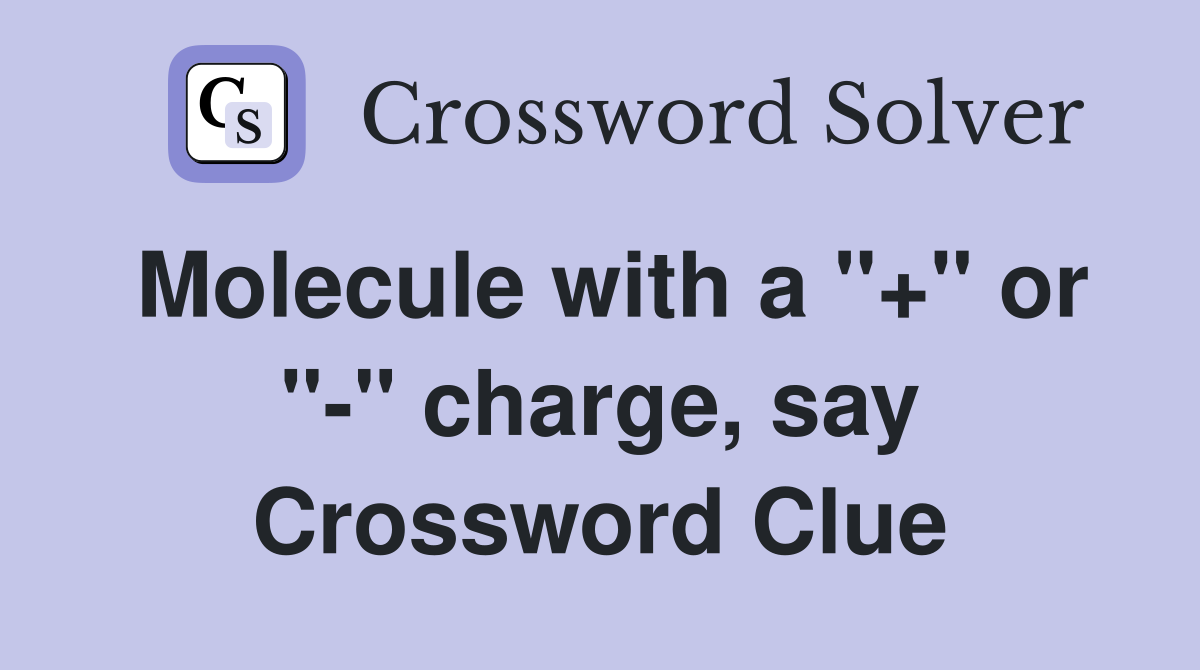 Molecule with a "+" or "-" charge, say Crossword Clue