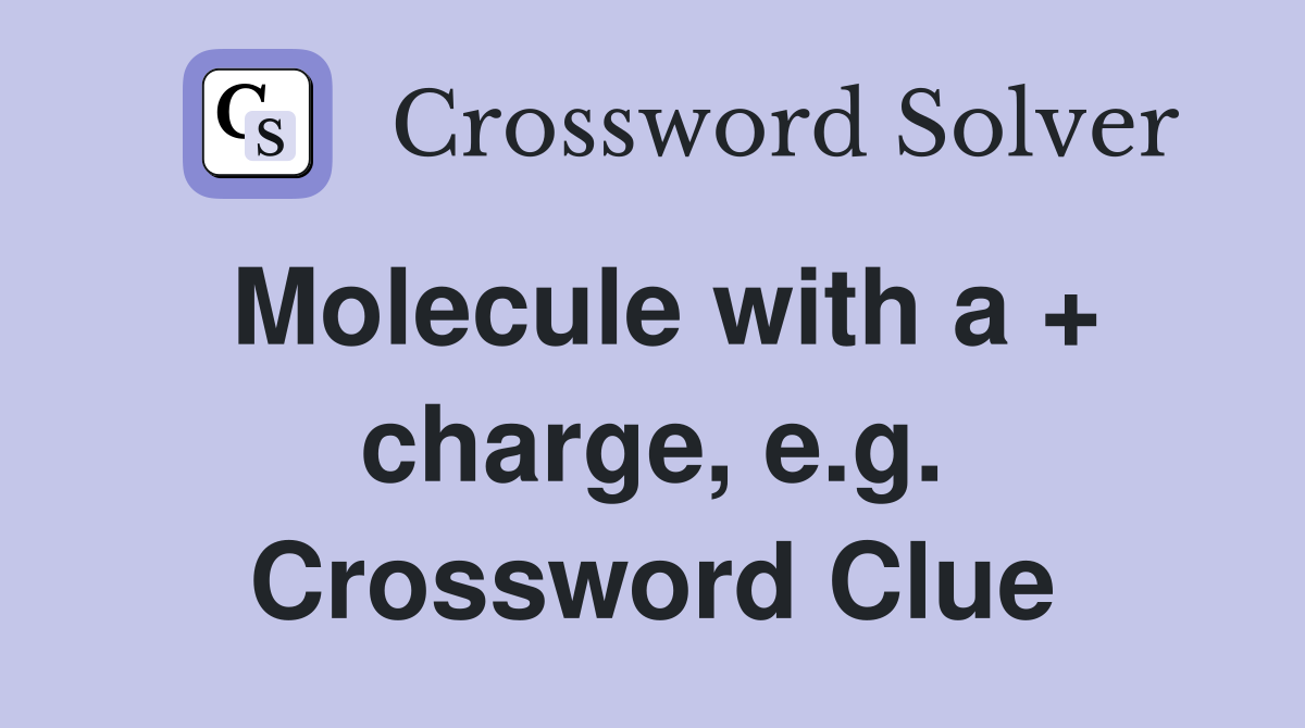 Molecule with a + charge, e.g. Crossword Clue