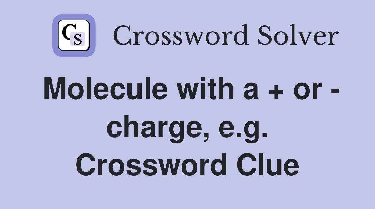 Molecule with a + or - charge, e.g. Crossword Clue