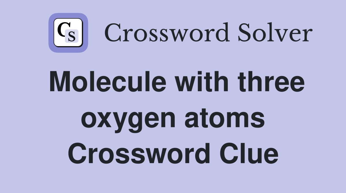 Molecule with three oxygen atoms Crossword Clue