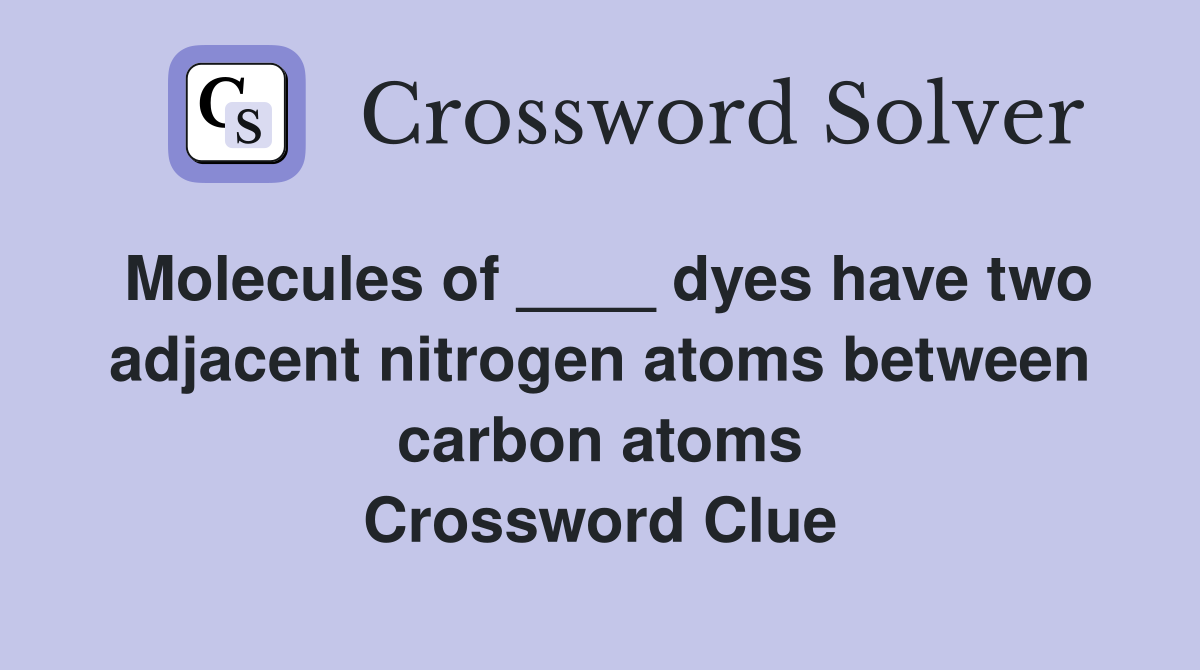 Molecules of ____ dyes have two adjacent nitrogen atoms between carbon atoms Crossword Clue