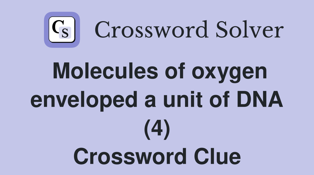 Molecules of oxygen enveloped a unit of DNA (4) Crossword Clue
