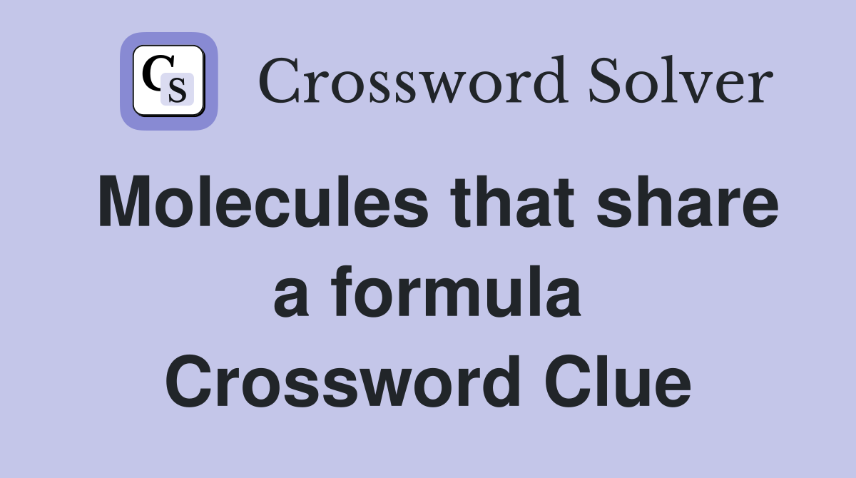Molecules that share a formula Crossword Clue