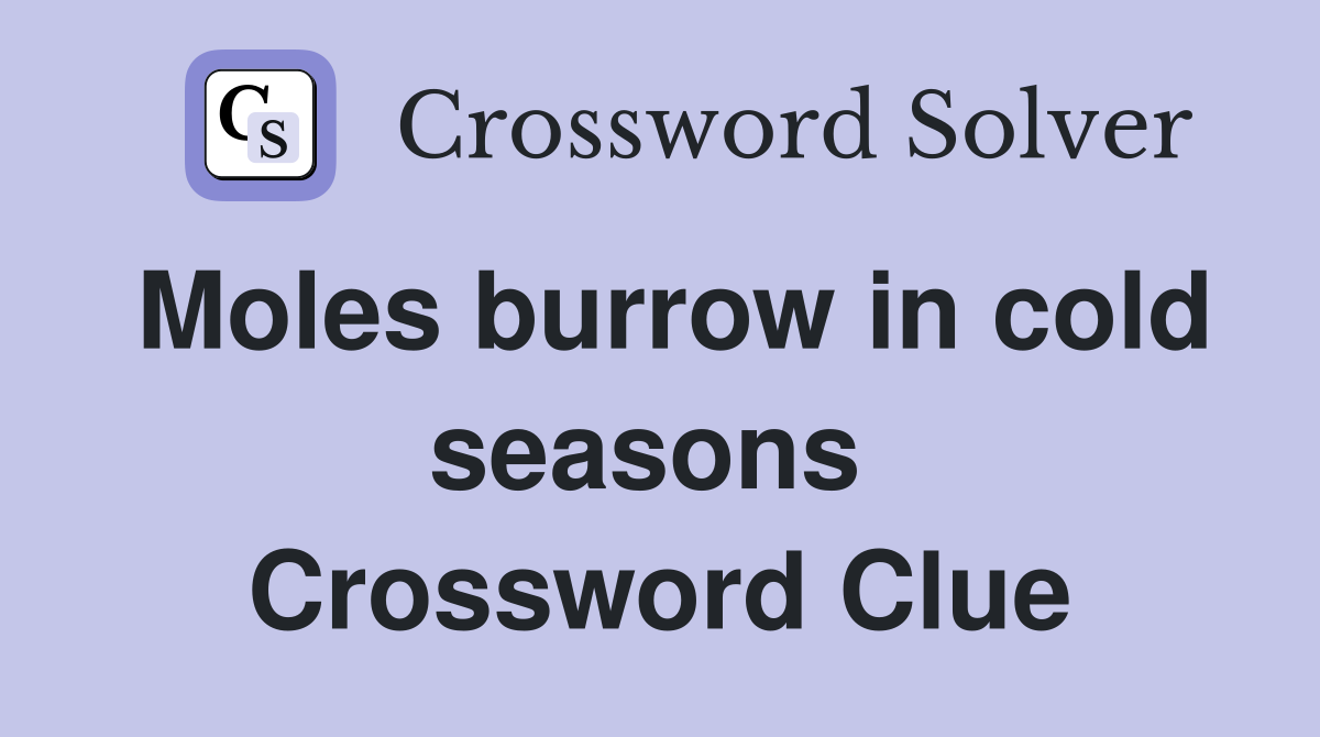 Moles burrow in cold seasons  Crossword Clue