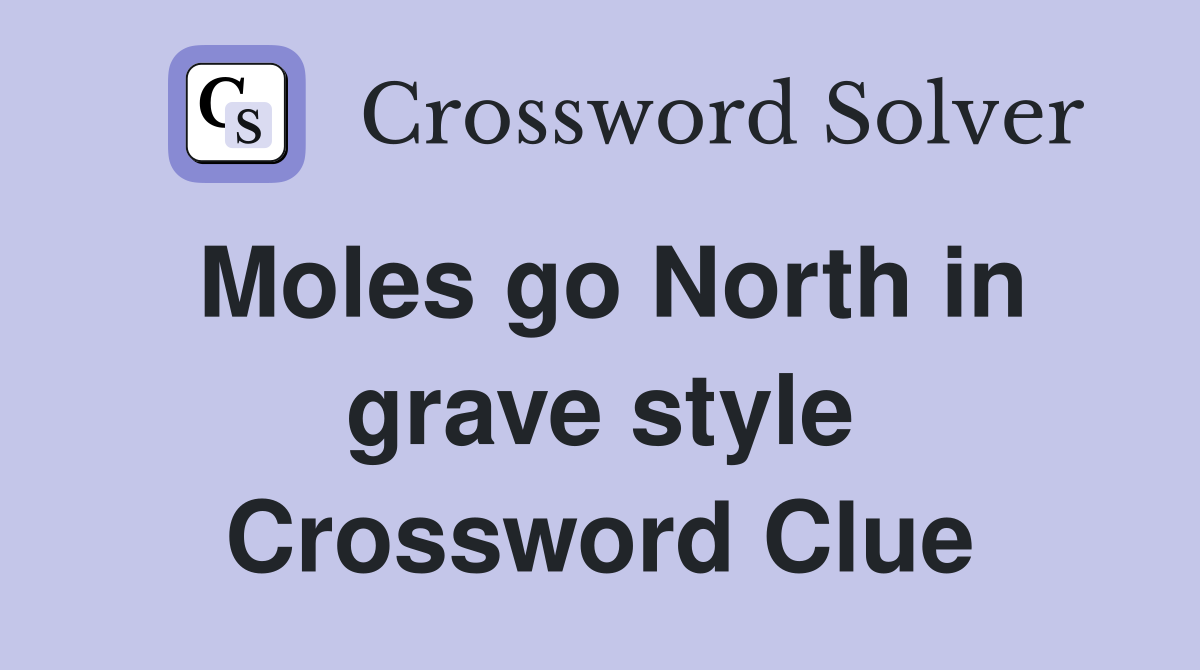 Moles go North in grave style Crossword Clue