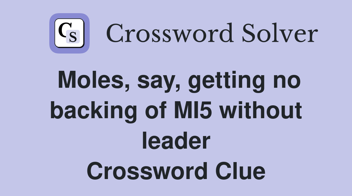 Moles, say, getting no backing of MI5 without leader Crossword Clue