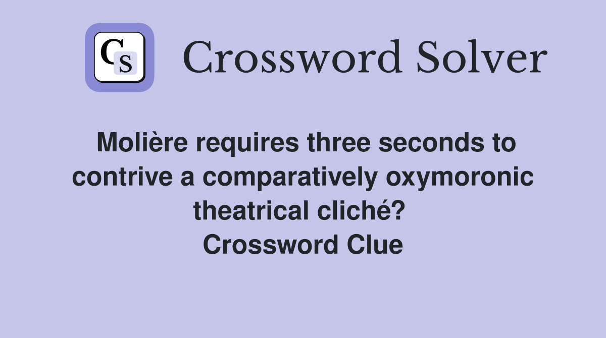 Molière requires three seconds to contrive a comparatively oxymoronic theatrical cliché?  Crossword Clue