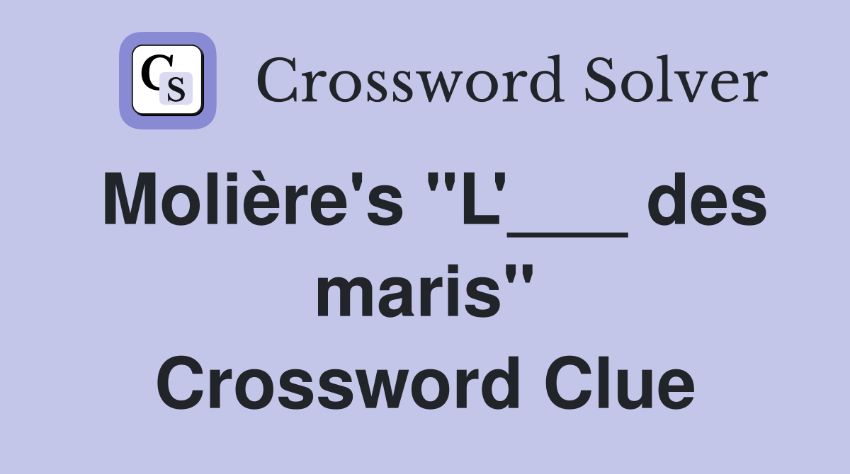 Molière's "L'___ des maris" Crossword Clue