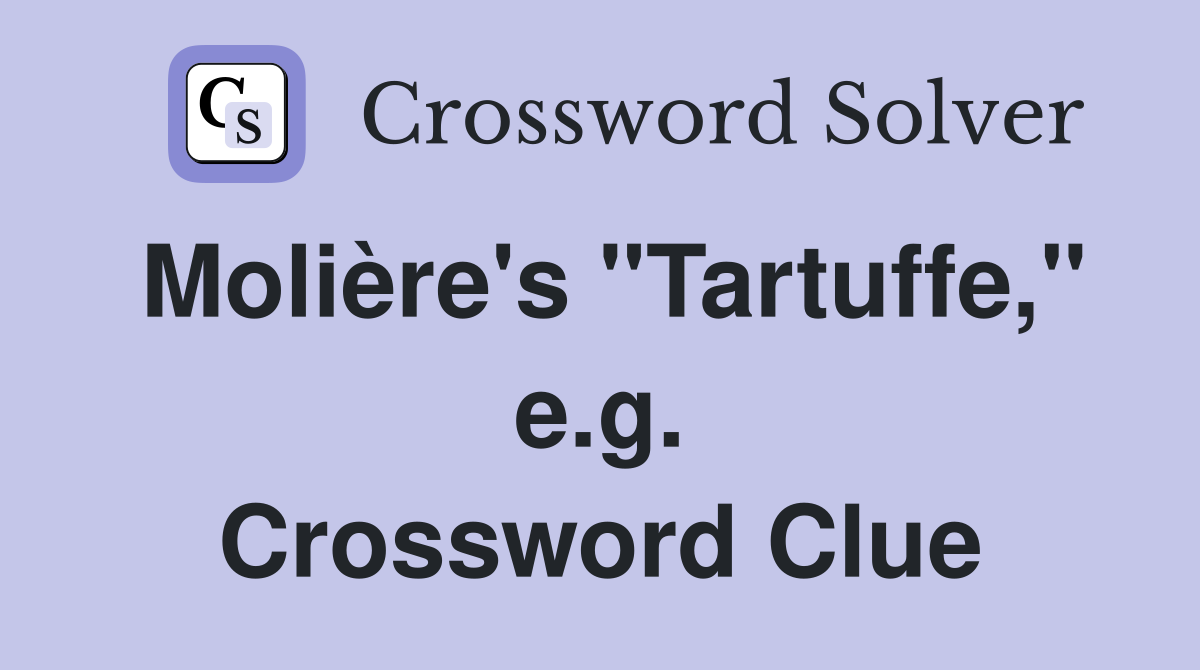 Molière's "Tartuffe," e.g. Crossword Clue