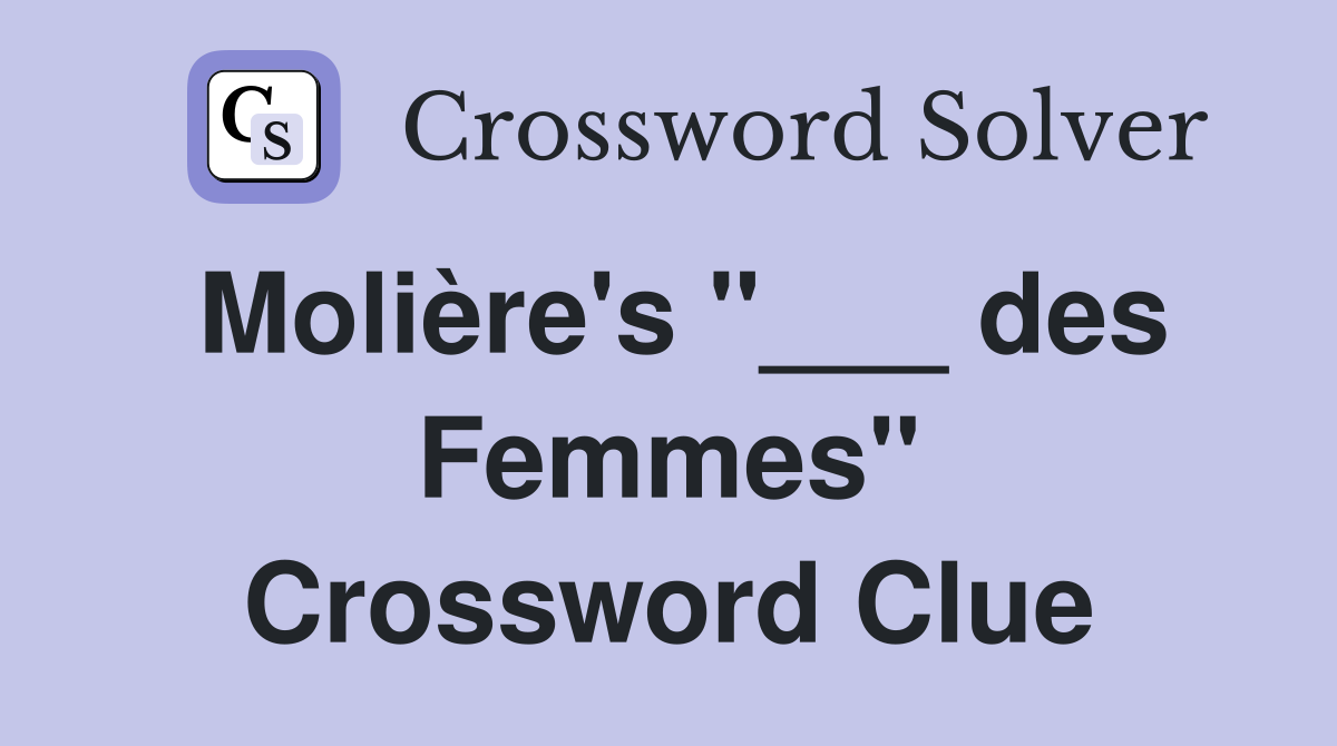 Molière's "___ des Femmes" Crossword Clue