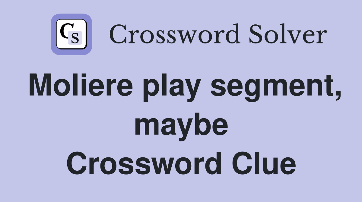 Moliere play segment, maybe Crossword Clue