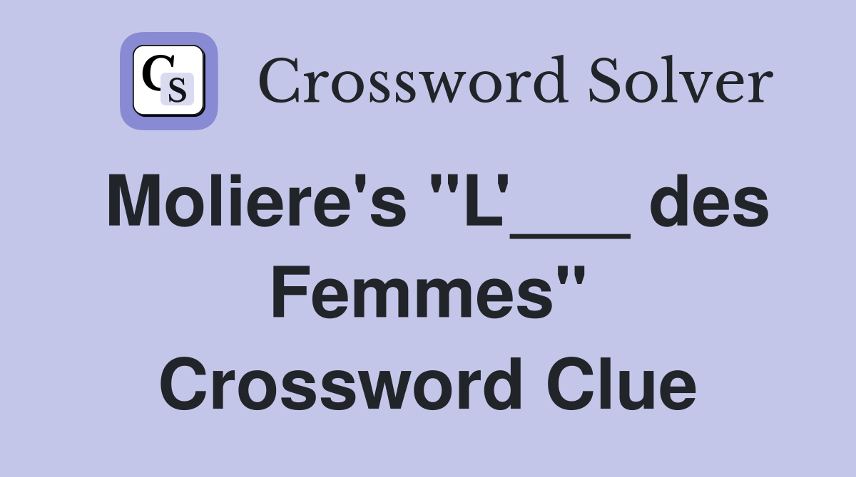 Moliere's "L'___ des Femmes" Crossword Clue