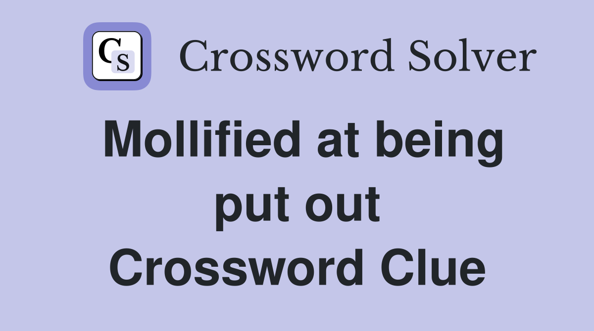Mollified at being put out Crossword Clue