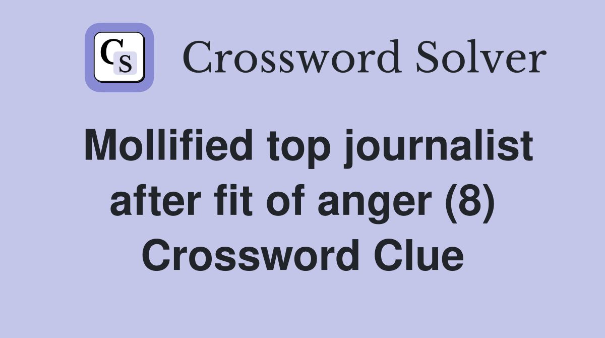 Mollified top journalist after fit of anger (8) Crossword Clue