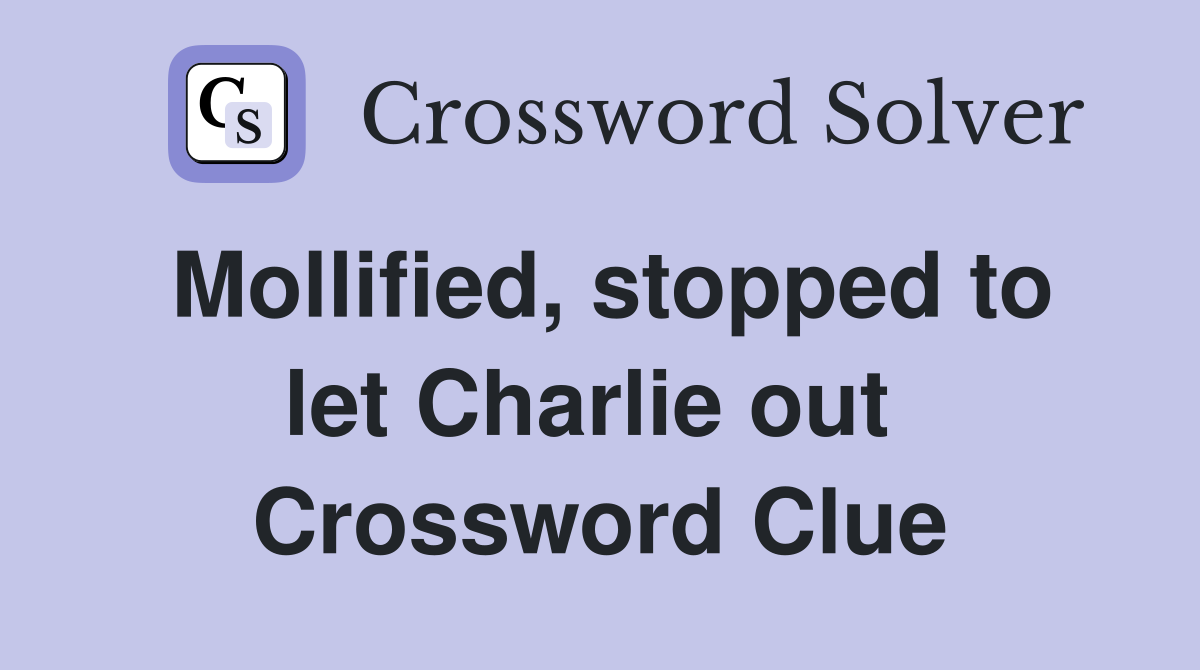Mollified, stopped to let Charlie out  Crossword Clue