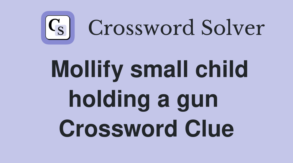 Mollify small child holding a gun  Crossword Clue
