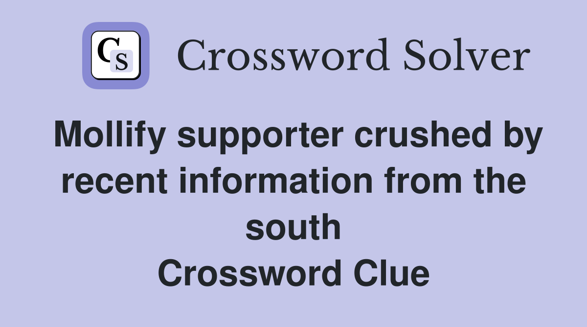 Mollify supporter crushed by recent information from the south Crossword Clue