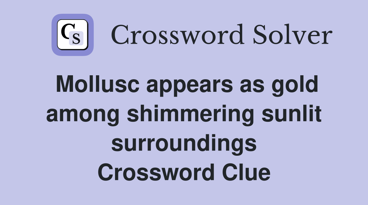 Mollusc appears as gold among shimmering sunlit surroundings Crossword Clue
