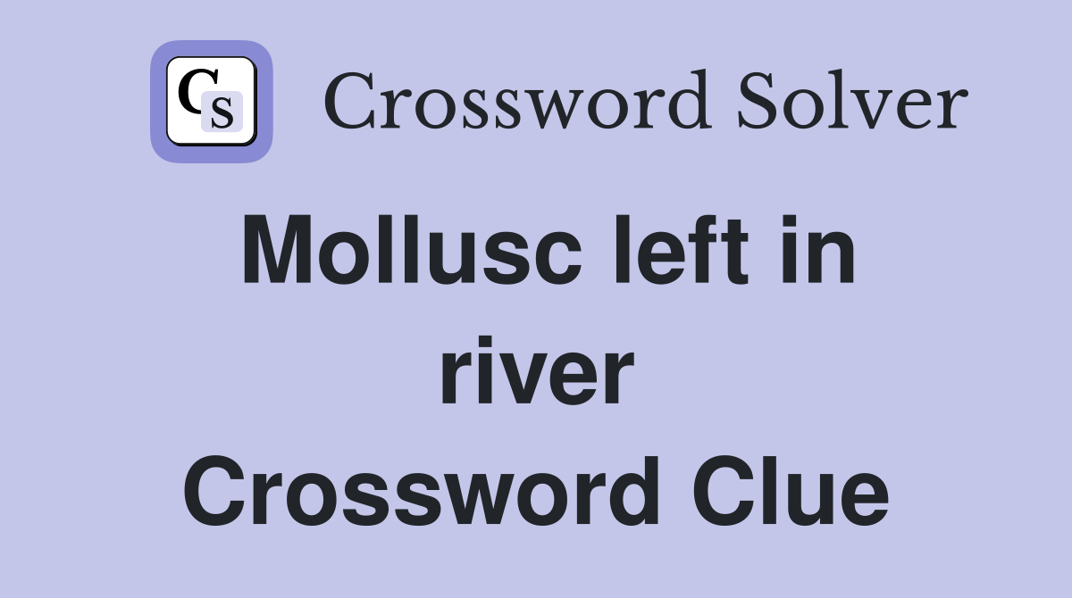 Mollusc left in river Crossword Clue