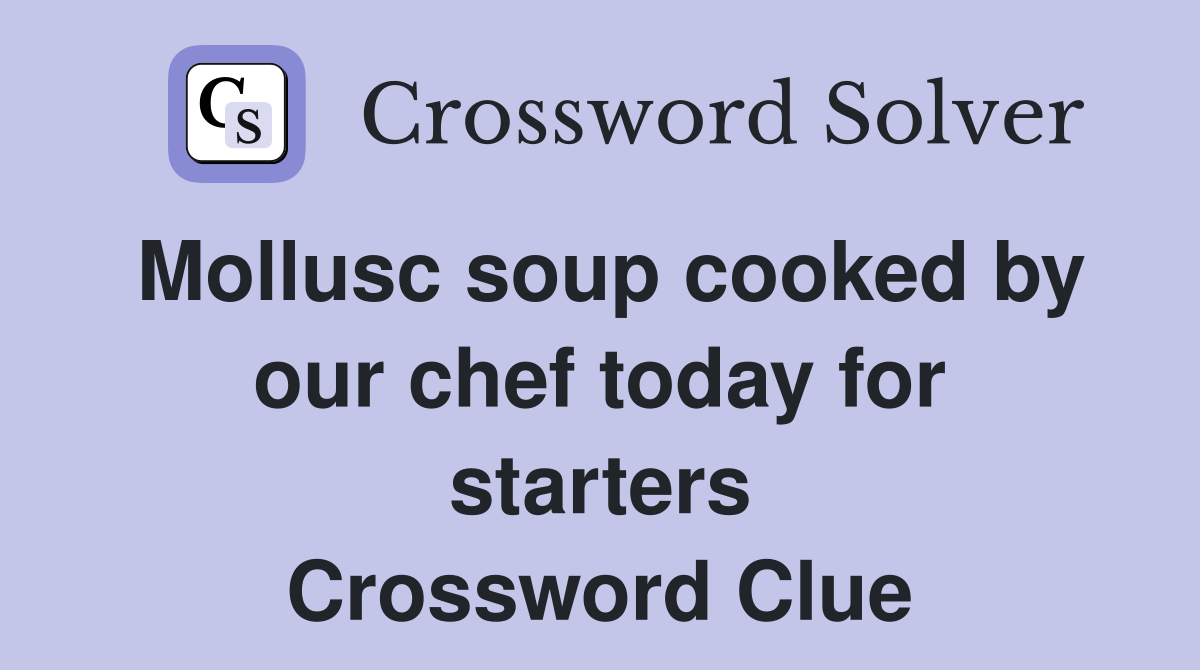 Mollusc soup cooked by our chef today for starters Crossword Clue