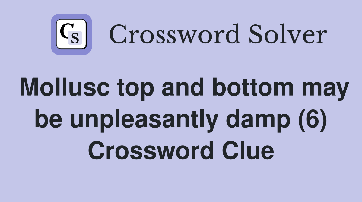 Mollusc top and bottom may be unpleasantly damp (6) Crossword Clue